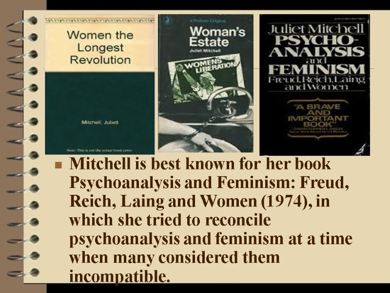 Mitchell is best known for her book Psychoanalysis and Feminism: Freud, Reich, Laing and